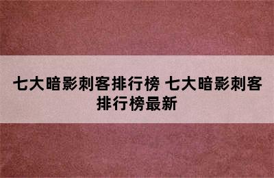 七大暗影刺客排行榜 七大暗影刺客排行榜最新